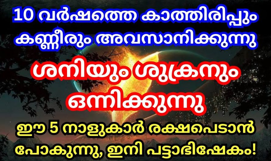 പത്തുവർഷത്തെ ദുഃഖ ദുരിതങ്ങളെല്ലാം ഒഴിഞ്ഞുപോകുന്ന നക്ഷത്രക്കാർ ആരെന്നറിയാൻ ഇത് കാണുക…