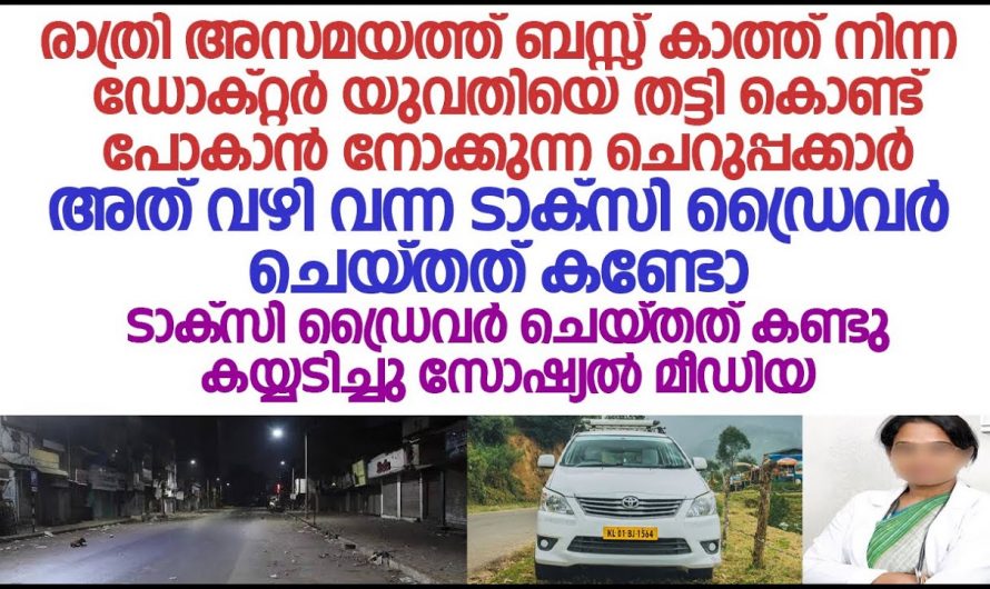 യുവ ഡോക്ടറെ ആക്രമിക്കാൻ നോക്കിയവർക്ക് ടാക്സി ഡ്രൈവറുടെ മറുപടി എന്താണ് എന്നറിയേണ്ടേ…