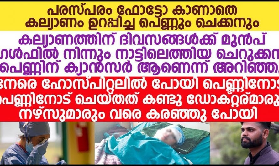 വിവാഹം കഴിക്കാൻ പോകുന്ന പെൺകുട്ടിക്ക് ക്യാൻസർ ആണെന്ന് അറിഞ്ഞ ആ യുവാവ് പിന്നീട് ചെയ്തത് എന്താണെന്ന് അറിയാമോ…