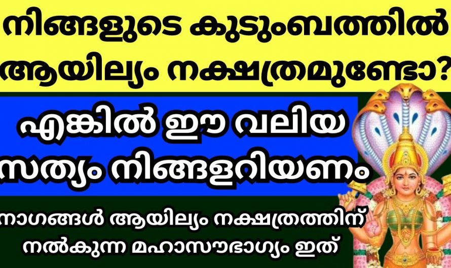 നിങ്ങളുടെ വീട്ടിൽ ഒരു ആയില്യം നക്ഷത്ര ജാതകൻ അല്ലെങ്കിൽ ജാതക ഉണ്ടെങ്കിൽ ഇത് അറിയാതെ പോകരുത്…